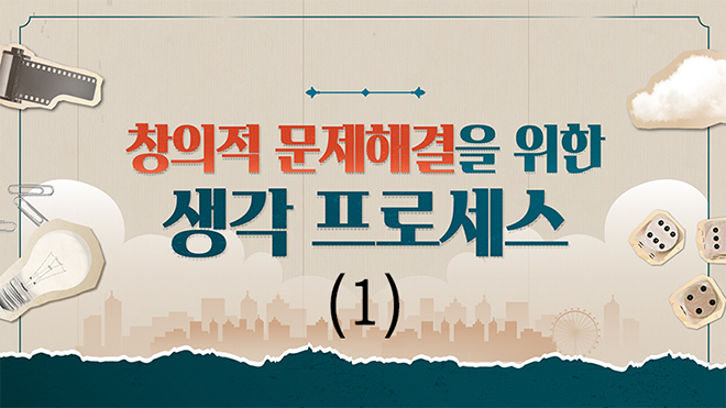 창의적 문제해결을 위한 생각 프로세스(Ⅰ)