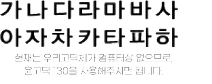 가나다라마바사아자차카타파하 현재는 우리고딕체가 컴퓨터상 없으므로 윤고딕 130을 사용해주시면 됩니다.